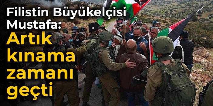 Filistin Büyükelçisi Mustafa: Artık kınama zamanı geçti