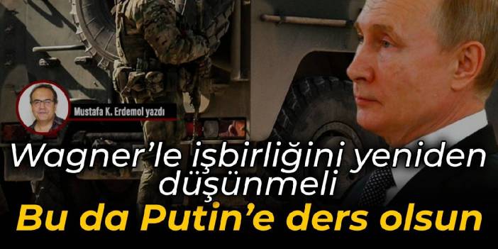 Wagner’le işbirliğini yeniden düşünmeli Bu da Putin’e ders olsun