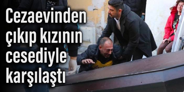 Cezaevinden çıkıp kızının cesediyle karşılaştı