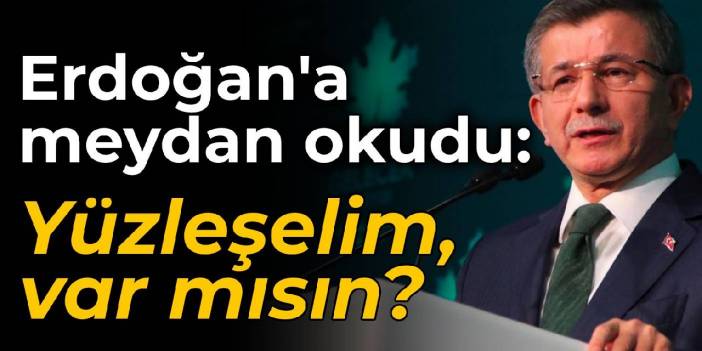 Davutoğlu, Erdoğan'a meydan okudu: Yüzleşelim, var mısın?