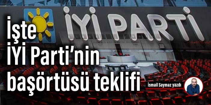 İşte, İYİ Parti’nin başörtüsü teklifi