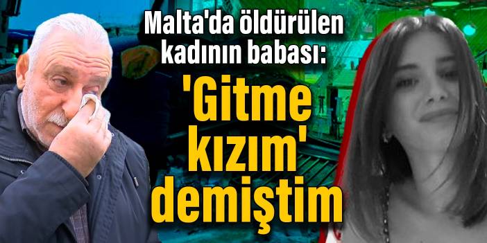 Malta'da öldürülen kadının babası: İçime doğmuştu, gitme kızım demiştim