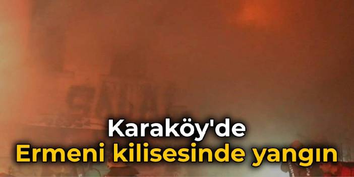 Karaköy'deki Ermeni kilisesinde yangın