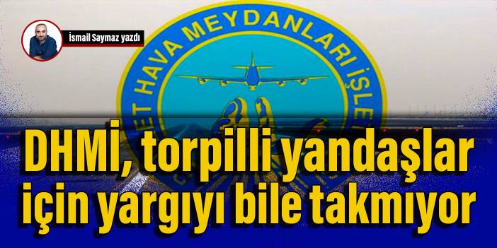DHMİ, torpilli yandaşlar için yargıyı bile takmıyor