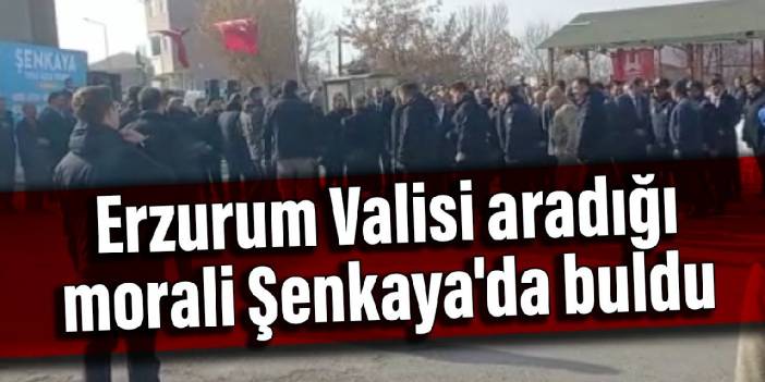 Erzurum Valisi aradığı morali Şenkaya'da buldu