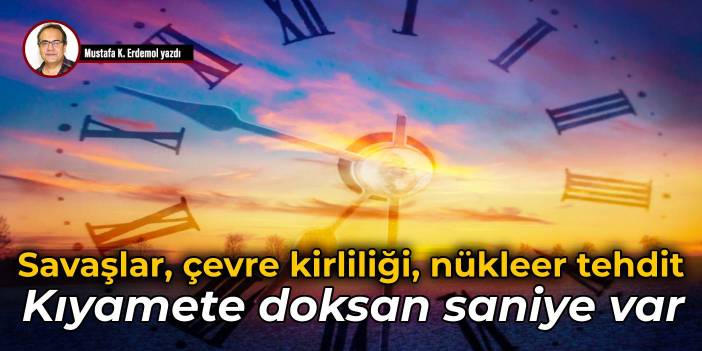 Savaşlar, çevre kirliliği, nükleer tehdit Kıyamete doksan saniye var