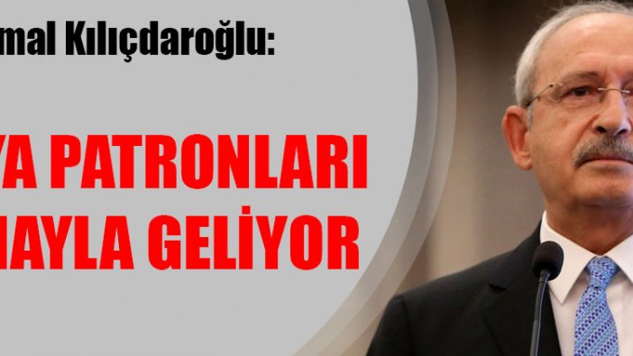 Kemal Kılıçdaroğlu: Medya patronları atamayla geliyor