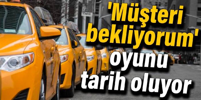 Taksicinin 'Müşteri bekliyorum' oyunu tarih oluyor