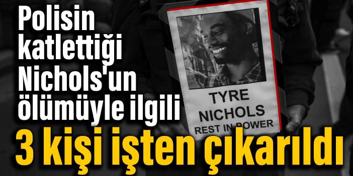 Polisin katlettiği Nichols'un ölümüyle ilgili 3 kişi işten çıkarıldı