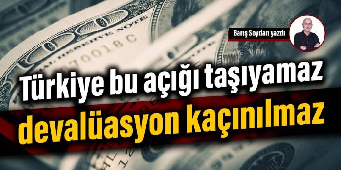 Türkiye bu açığı taşıyamaz, devalüasyon kaçınılmaz