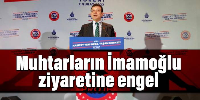 Muhtarların İmamoğlu ile buluşmasına engel