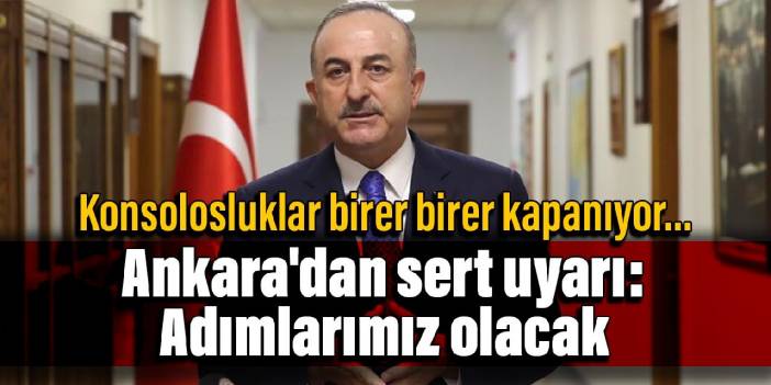 Konsolosluklar birer birer kapanıyor... Ankara'dan sert uyarı: Adımlarımız olacak