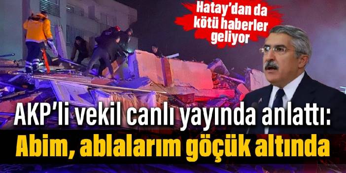 Hatay’dan da kötü haberler geliyor AKP’li vekil canlı yayında anlattı: Abim, ablalarım, eniştem göçük altında