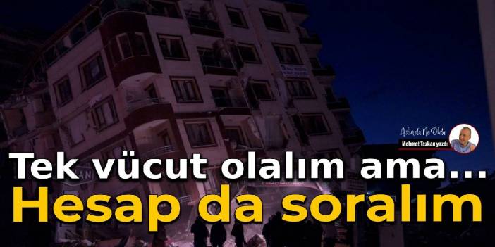 Tek vücut olalım ama… Hesap da soralım
