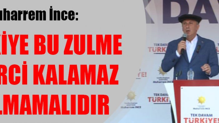 Muharrem İnce: Türkiye bu zulme seyirci kalamaz kalmamalıdır