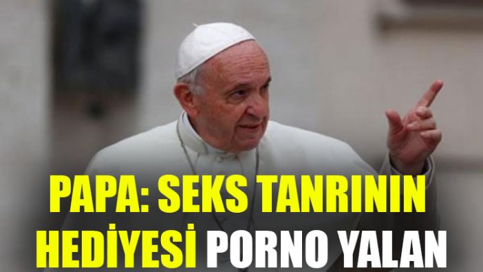 Papa: Seks tanrının hediyesi, porno yalan