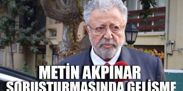 Metin Akpınar soruşturmasında gelişme