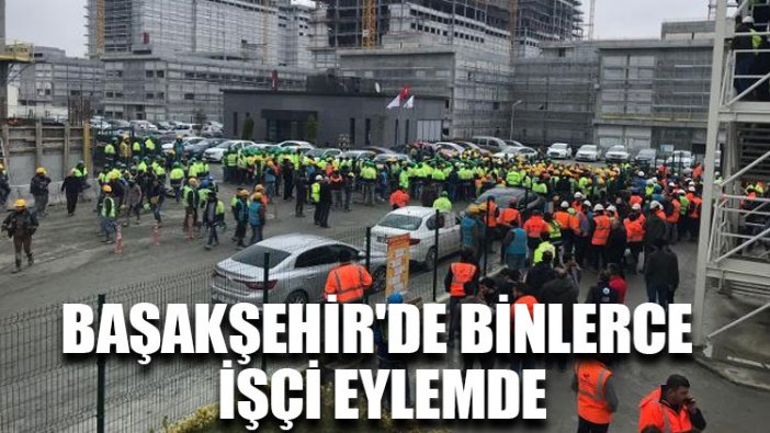 Başakşehir'de binlerce işçi eylemde