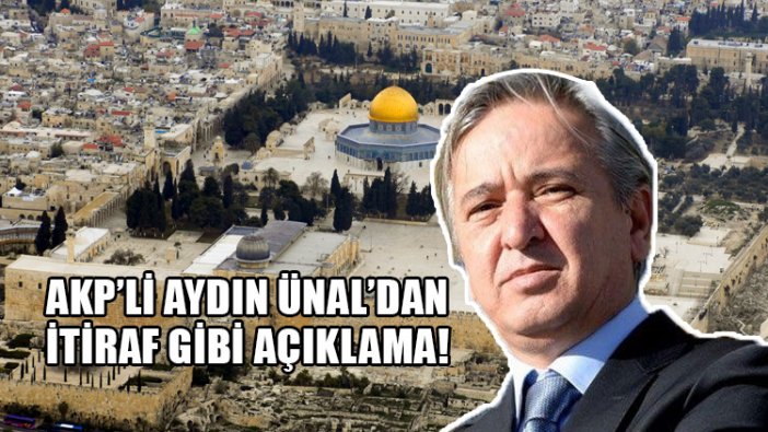 AKP'li Aydın Ünal: Kudüs, Müslümanların elinde olsaydı, Mekke gibi...