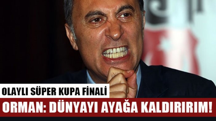 Beşiktaş Başkanı Orman: Süper Kupa maçından ceza alırsak dünyayı ayağa kaldırırım