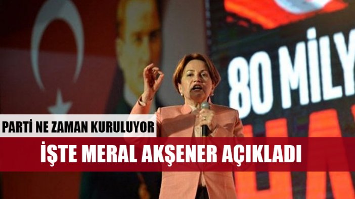 Meral Akşener yeni partinin kuruluş tarihini açıkladı
